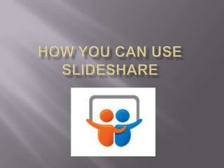 HOW you canUSE SLIDESHARE 