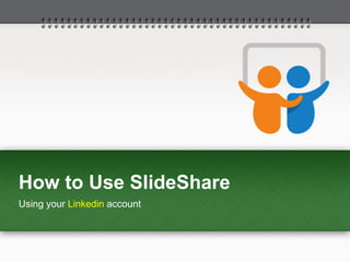 How to Use SlideShare
Using your Linkedin account
 
