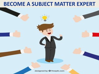 BECOME A SUBJECT MATTER EXPERT
 