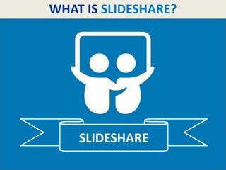 WHAT IS SLIDESHARE?
SLIDESHARE
 