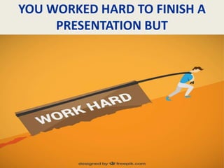 YOU WORKED HARD TO FINISH A
PRESENTATION BUT
 