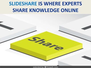 SLIDESHARE IS WHERE EXPERTS
SHARE KNOWLEDGE ONLINE
 