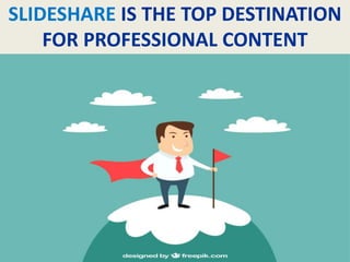 SLIDESHARE IS THE TOP DESTINATION
FOR PROFESSIONAL CONTENT
 