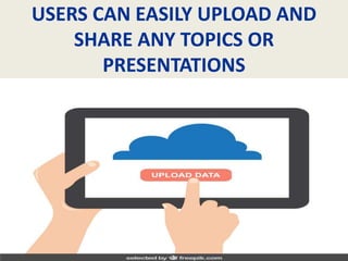 USERS CAN EASILY UPLOAD AND
SHARE ANY TOPICS OR
PRESENTATIONS
 