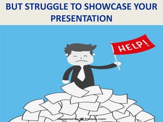 BUT STRUGGLE TO SHOWCASE YOUR
PRESENTATION
 