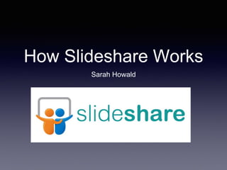 How Slideshare Works
Sarah Howald
 