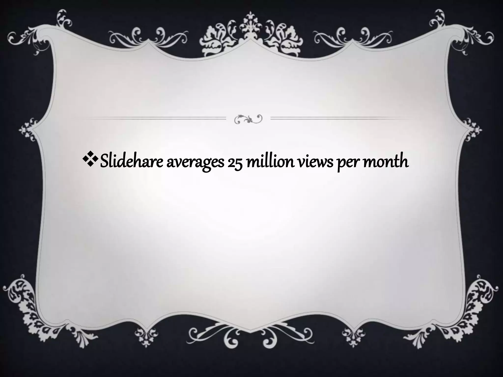 Slidehare averages 25 million views per month
 