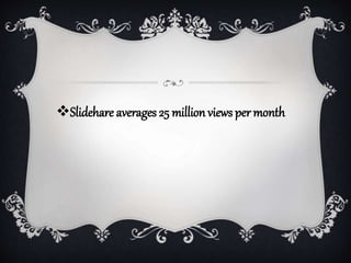 Slidehare averages 25 million views per month
 