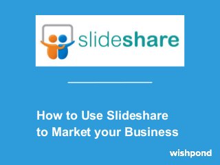 How to Use Slideshare
to Market your Business

 
