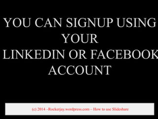 YOU CAN SIGNUP USING
YOUR
LINKEDIN OR FACEBOOK
ACCOUNT
(c) 2014 CRockerjay.wordpress.com C How to use ݺߣshare
 