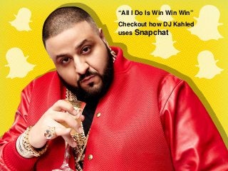 WithSnapchat
All you do is “Win Win Win”
“All I Do Is Win Win Win”
Checkout how DJ Kahled
uses Snapchat
 