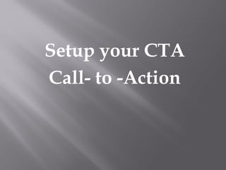 Setup your CTA
Call- to -Action
 