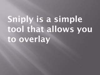 Sniply is a simple
tool that allows you
to overlay
 