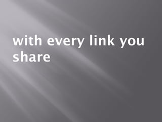with every link you
share
 