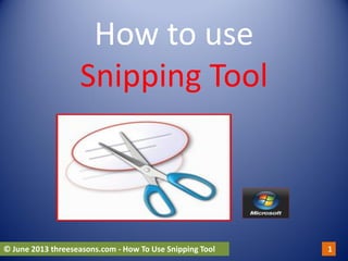 How to use
Snipping Tool
© June 2013 threeseasons.com - How To Use Snipping Tool 1
 