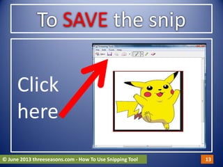 To SAVE the snip
Click
here
© June 2013 threeseasons.com - How To Use Snipping Tool 13
 