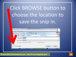 Click BROWSE button to
choose the location to
save the snip in.
© June 2013 threeseasons.com - How To Use Snipping Tool 15
 