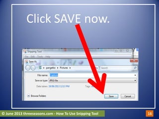 Click SAVE now.
© June 2013 threeseasons.com - How To Use Snipping Tool 16
 