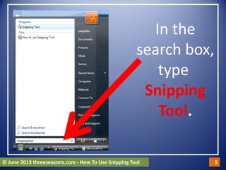 In the
search box,
type
Snipping
Tool.
© June 2013 threeseasons.com - How To Use Snipping Tool 5
 