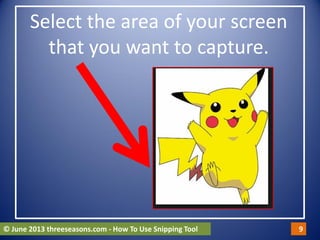 n
Select the area of your screen
that you want to capture.
© June 2013 threeseasons.com - How To Use Snipping Tool 9
 