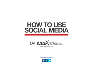 HOW TO USE
SOCIAL MEDIA
         X THE COMPETITION
 OPTIMIZE BE ABOVE
        www.OptimizeX.com




        Phoenix Arizona SEO
 