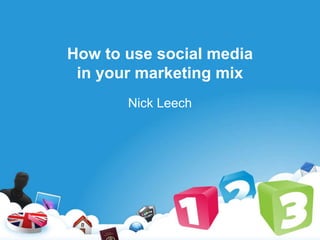 How to use social media
in your marketing mix
Nick Leech
 