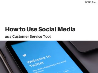 HowtoUseSocialMedia
as a Customer Service Tool
QCSS Inc.
 