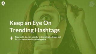 Stay up to date on popular or trending hashtags and
incorporate them into timely posts.
Keep an Eye On
Trending Hashtags
 