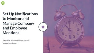 Know what is being said about you and
respond in real-time.
Set Up Notifications
to Monitor and
Manage Company
and Employee
Mentions
 