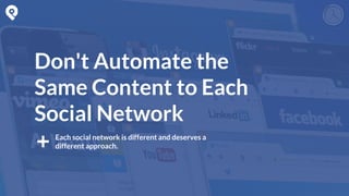 Each social network is different and deserves a
different approach.
Don't Automate the
Same Content to Each
Social Network
 