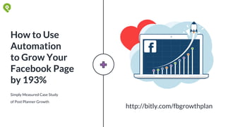 Simply Measured Case Study
of Post Planner Growth
How to Use
Automation
to Grow Your
Facebook Page
by 193%
http://bitly.com/fbgrowthplan
 