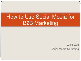 How to Use Social Media for
      B2B Marketing


                              Zhilei Zou
                 Social Media Marketing
 