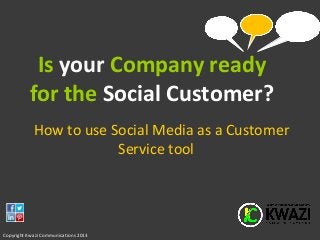 Is your Company ready
          for the Social Customer?
            How to use Social Media as a Customer
                        Service tool




Copyright Kwazi Communications 2013
 
