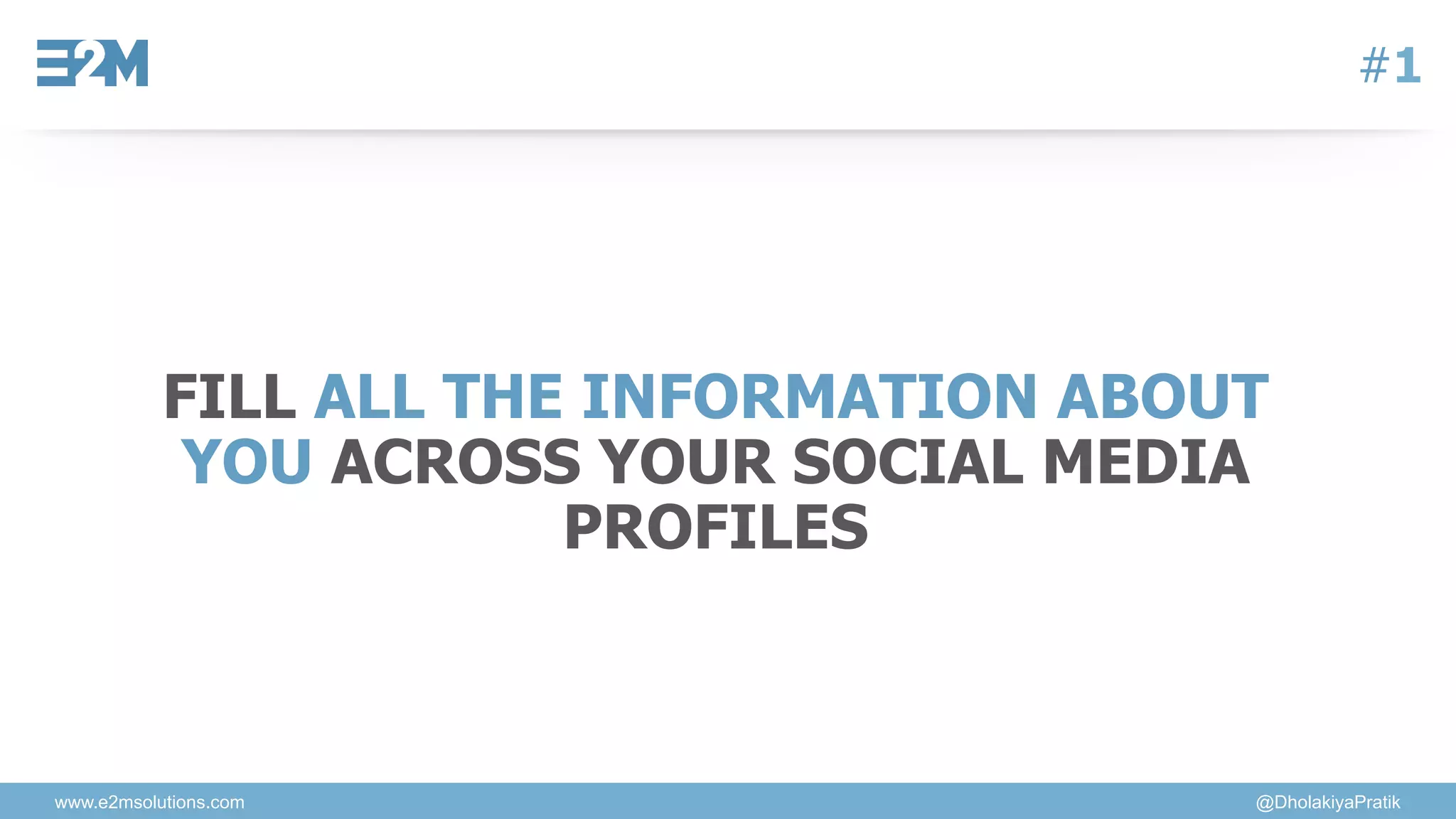 www.e2msolutions.com @DholakiyaPratik
#1
FILL ALL THE INFORMATION ABOUT
YOU ACROSS YOUR SOCIAL MEDIA
PROFILES
 