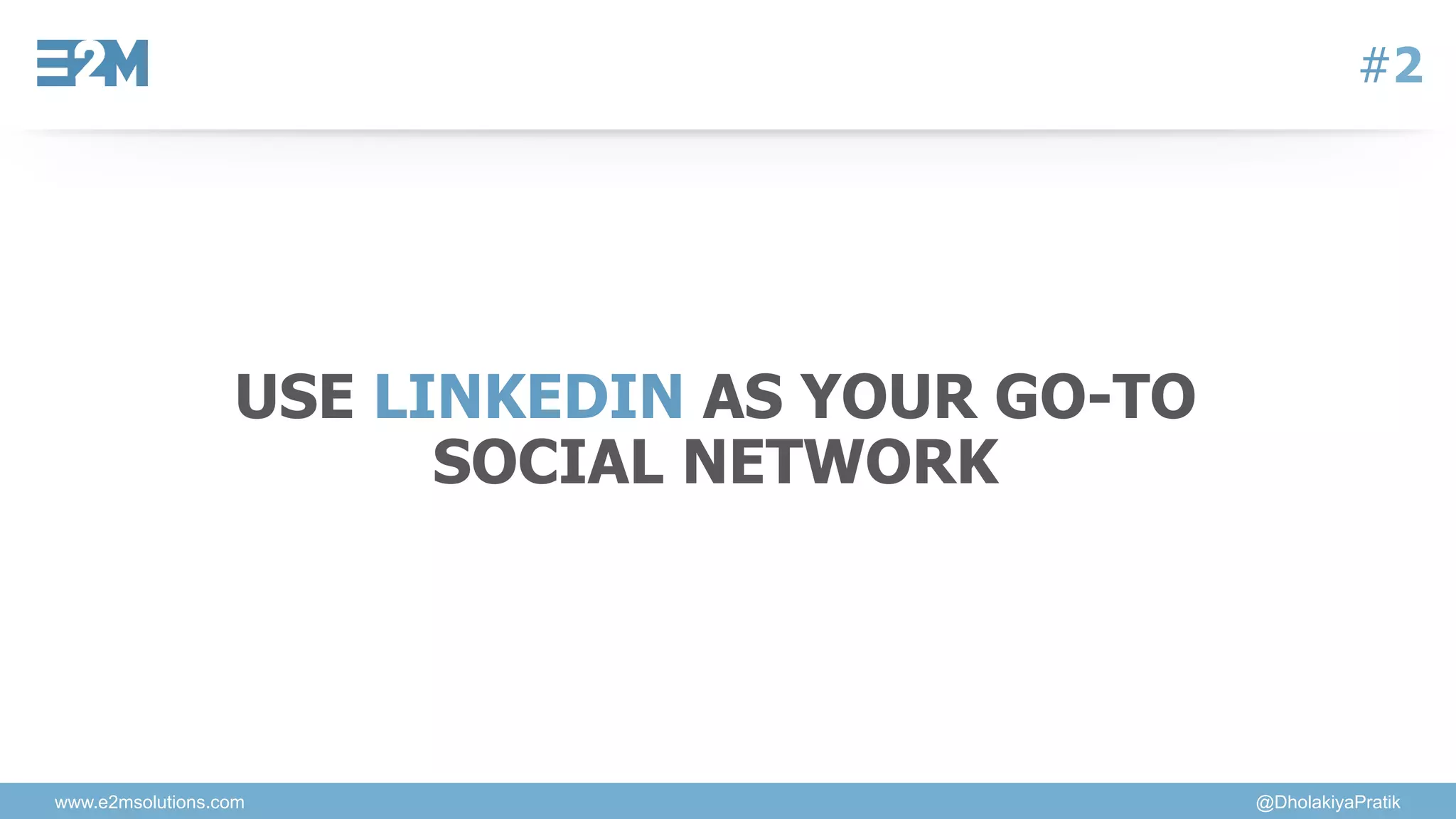 www.e2msolutions.com @DholakiyaPratik
#2
USE LINKEDIN AS YOUR GO-TO
SOCIAL NETWORK
 