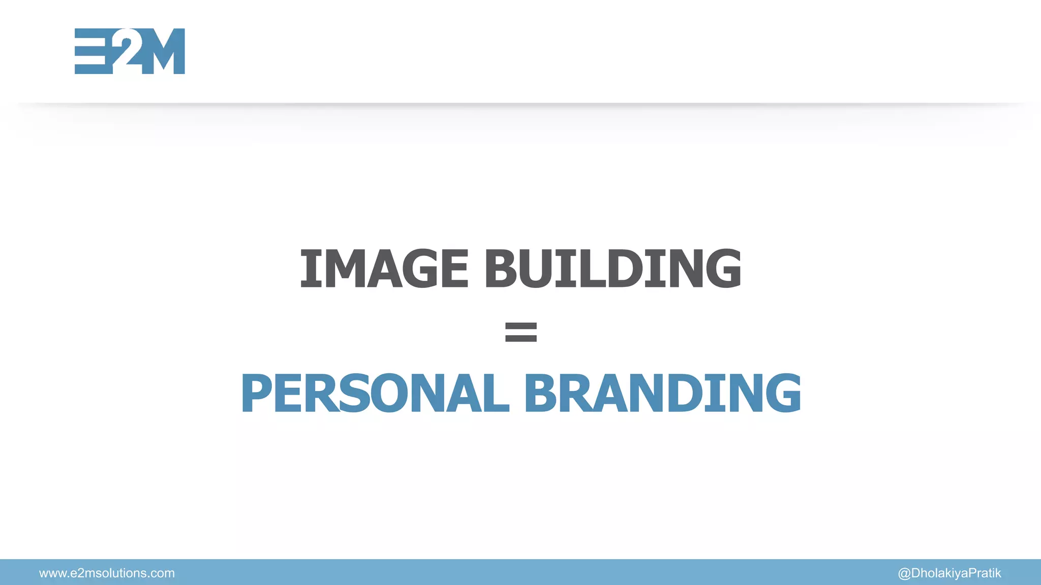 www.e2msolutions.com @DholakiyaPratik
IMAGE BUILDING
=
PERSONAL BRANDING
 