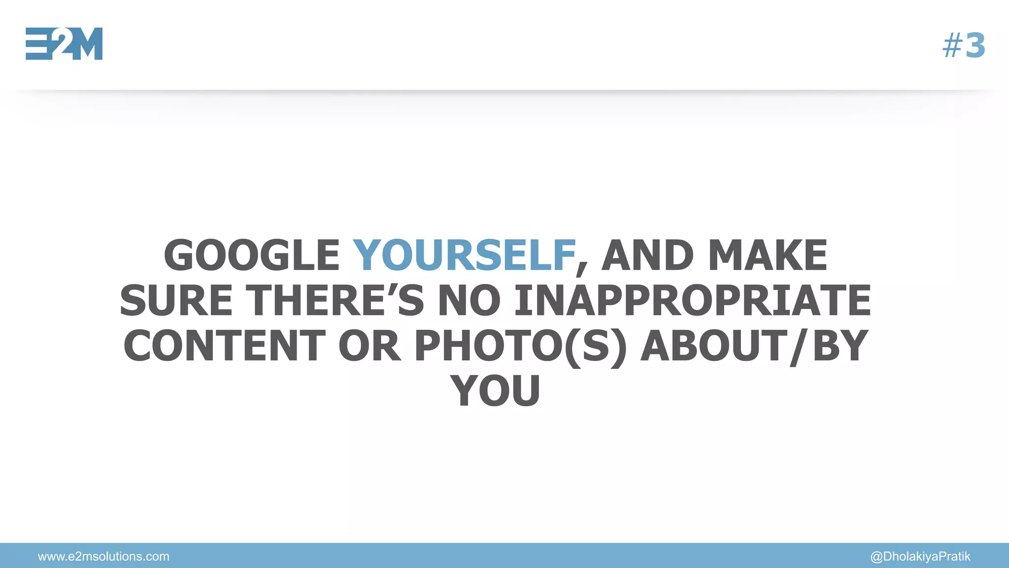 www.e2msolutions.com @DholakiyaPratik
#3
GOOGLE YOURSELF, AND MAKE
SURE THERE’S NO INAPPROPRIATE
CONTENT OR PHOTO(S) ABOUT/BY
YOU
 