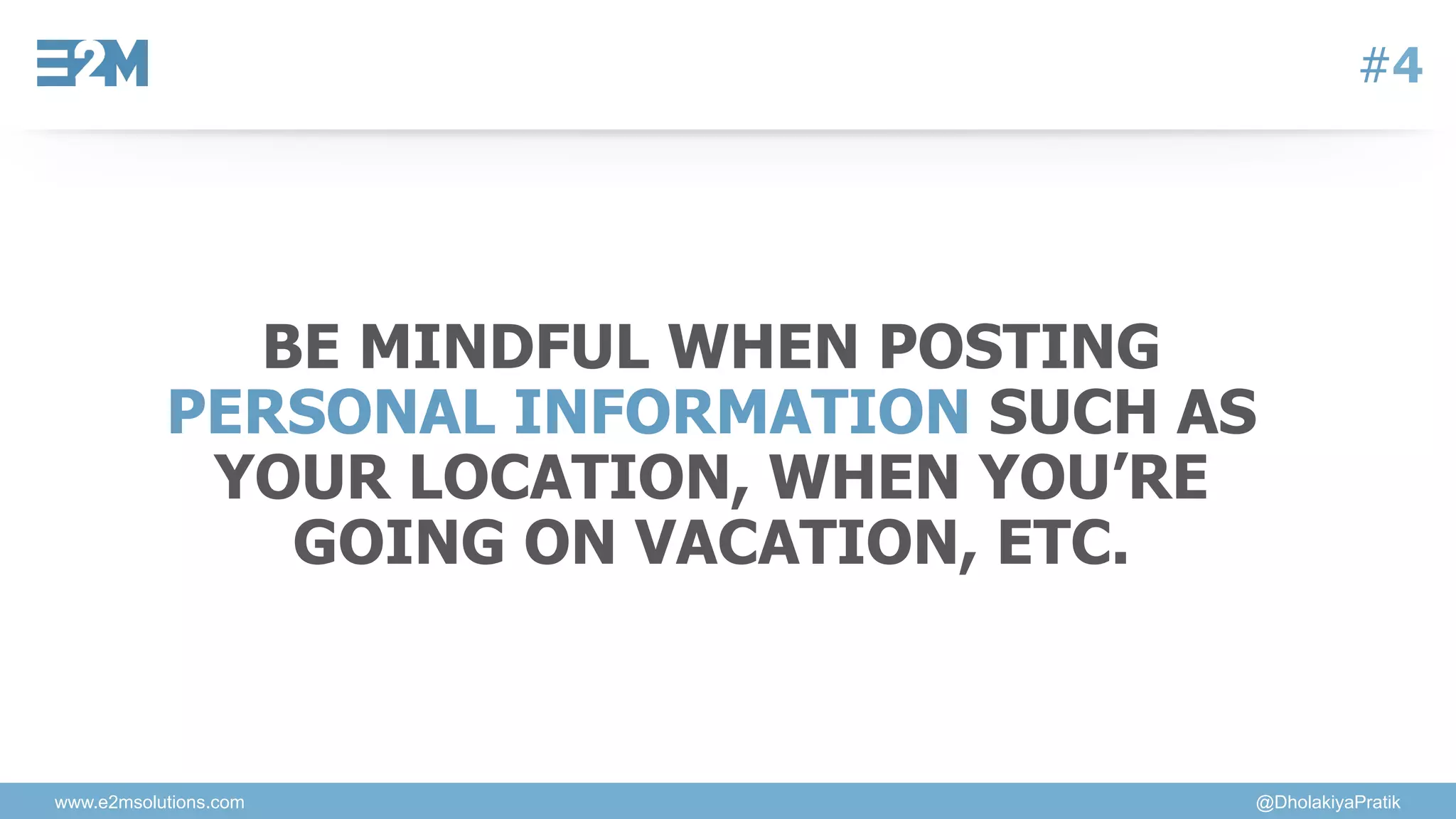 www.e2msolutions.com @DholakiyaPratik
#4
BE MINDFUL WHEN POSTING
PERSONAL INFORMATION SUCH AS
YOUR LOCATION, WHEN YOU’RE
GOING ON VACATION, ETC.
 