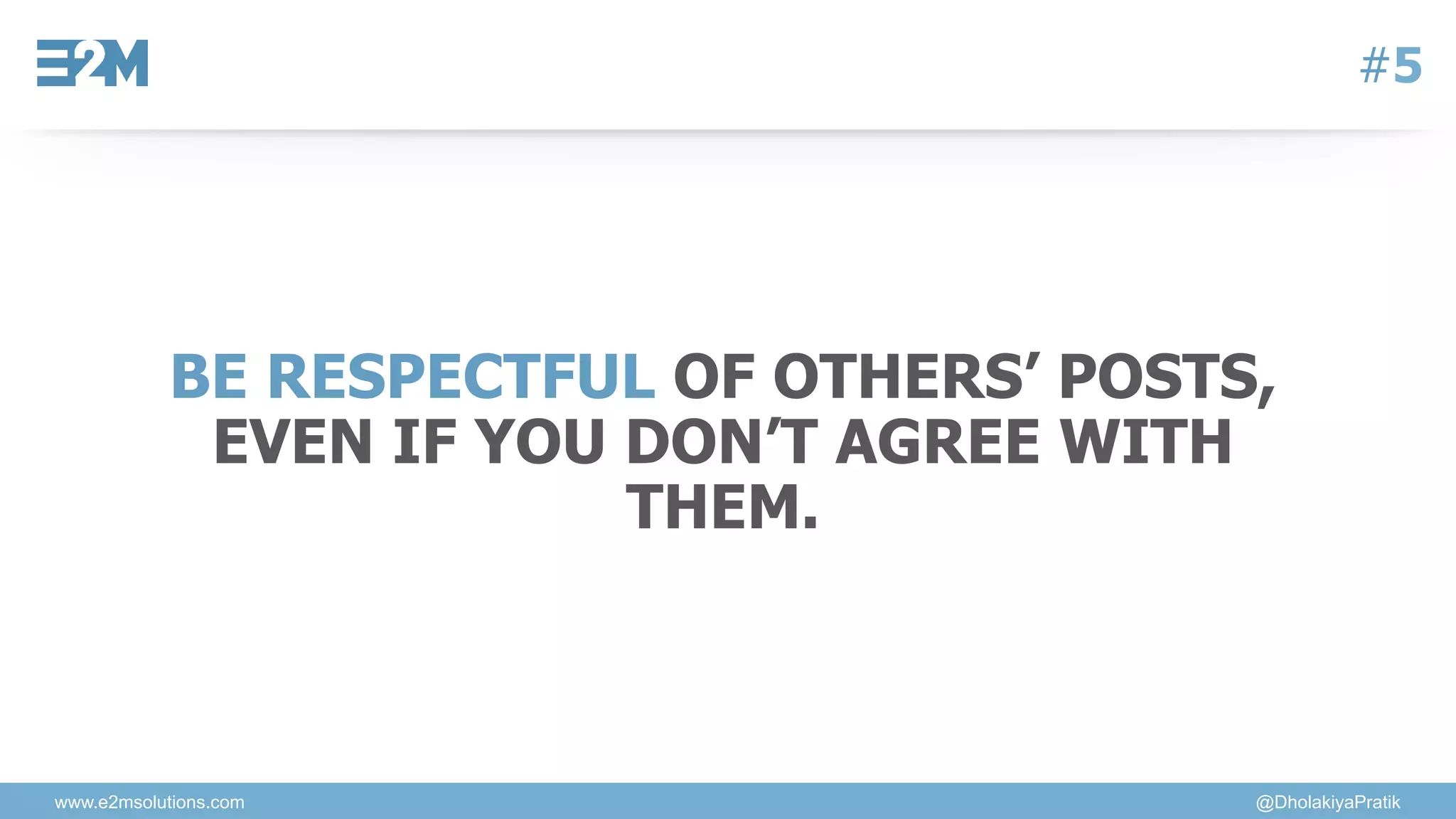 www.e2msolutions.com @DholakiyaPratik
#5
BE RESPECTFUL OF OTHERS’ POSTS,
EVEN IF YOU DON’T AGREE WITH
THEM.
 