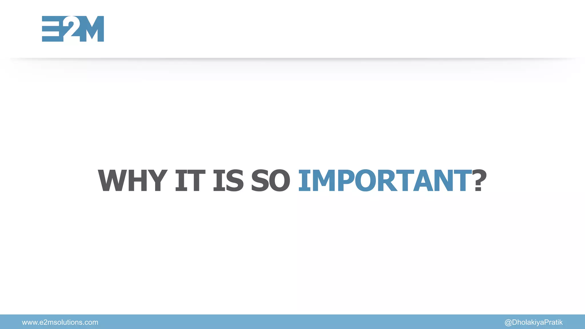 www.e2msolutions.com @DholakiyaPratik
WHY IT IS SO IMPORTANT?
 