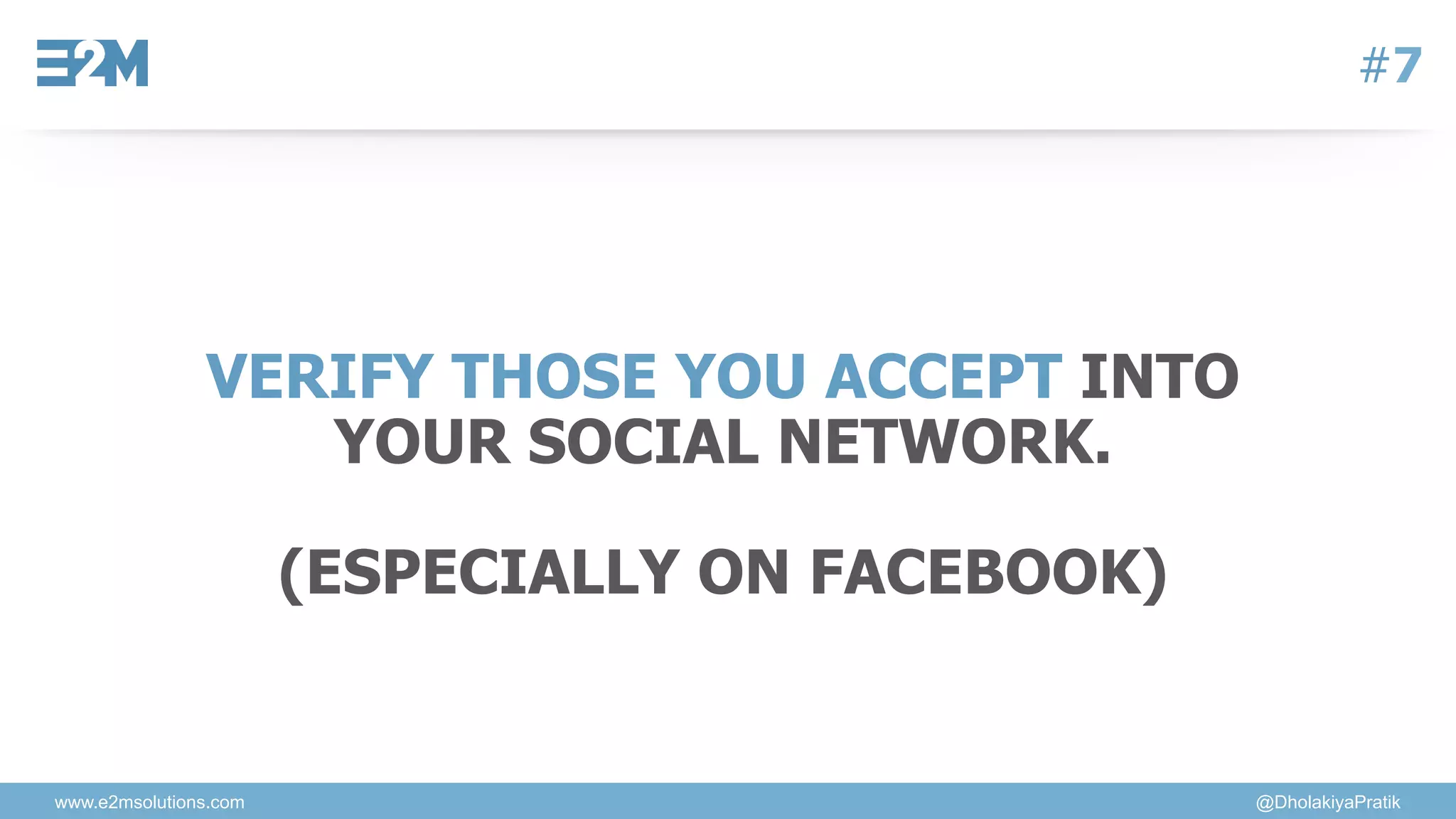 www.e2msolutions.com @DholakiyaPratik
#7
VERIFY THOSE YOU ACCEPT INTO
YOUR SOCIAL NETWORK.
(ESPECIALLY ON FACEBOOK)
 