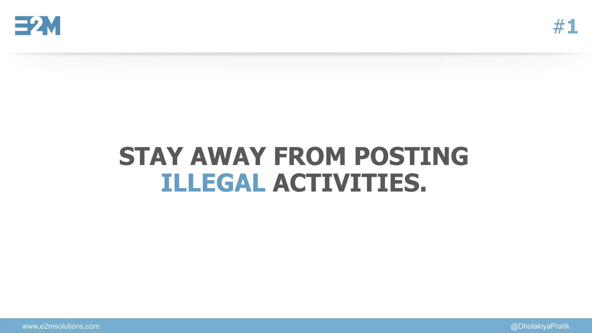 www.e2msolutions.com @DholakiyaPratik
#1
STAY AWAY FROM POSTING
ILLEGAL ACTIVITIES.
 