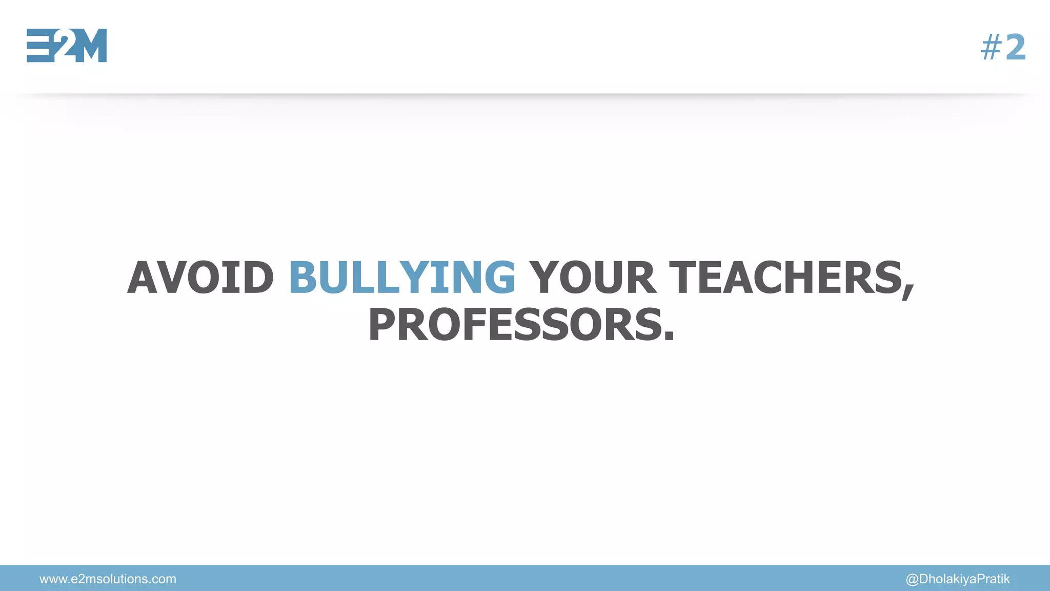 www.e2msolutions.com @DholakiyaPratik
#2
AVOID BULLYING YOUR TEACHERS,
PROFESSORS.
 
