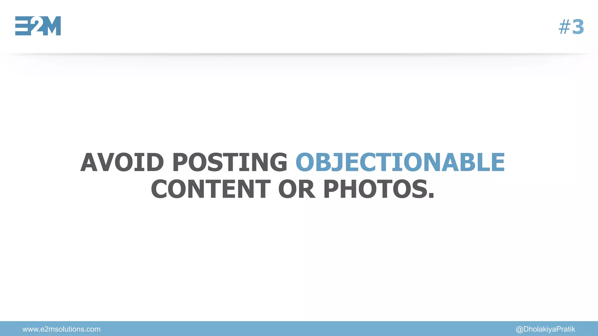 www.e2msolutions.com @DholakiyaPratik
#3
AVOID POSTING OBJECTIONABLE
CONTENT OR PHOTOS.
 