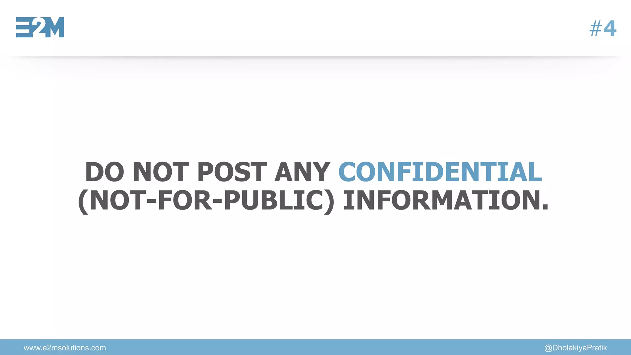 www.e2msolutions.com @DholakiyaPratik
#4
DO NOT POST ANY CONFIDENTIAL
(NOT-FOR-PUBLIC) INFORMATION.
 