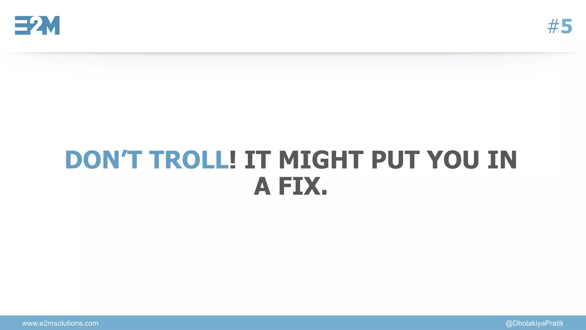 www.e2msolutions.com @DholakiyaPratik
#5
DON’T TROLL! IT MIGHT PUT YOU IN
A FIX.
 