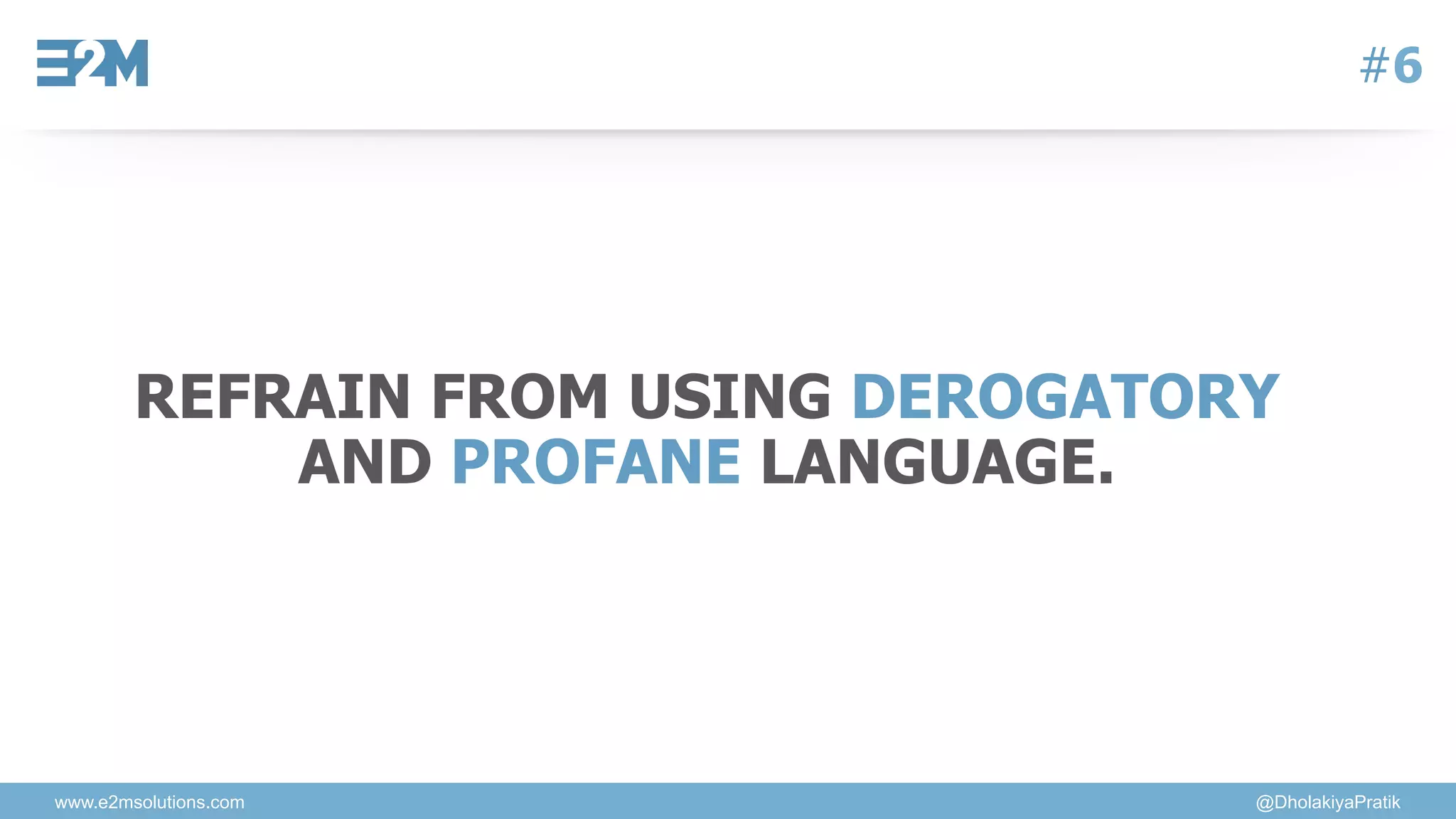 www.e2msolutions.com @DholakiyaPratik
#6
REFRAIN FROM USING DEROGATORY
AND PROFANE LANGUAGE.
 