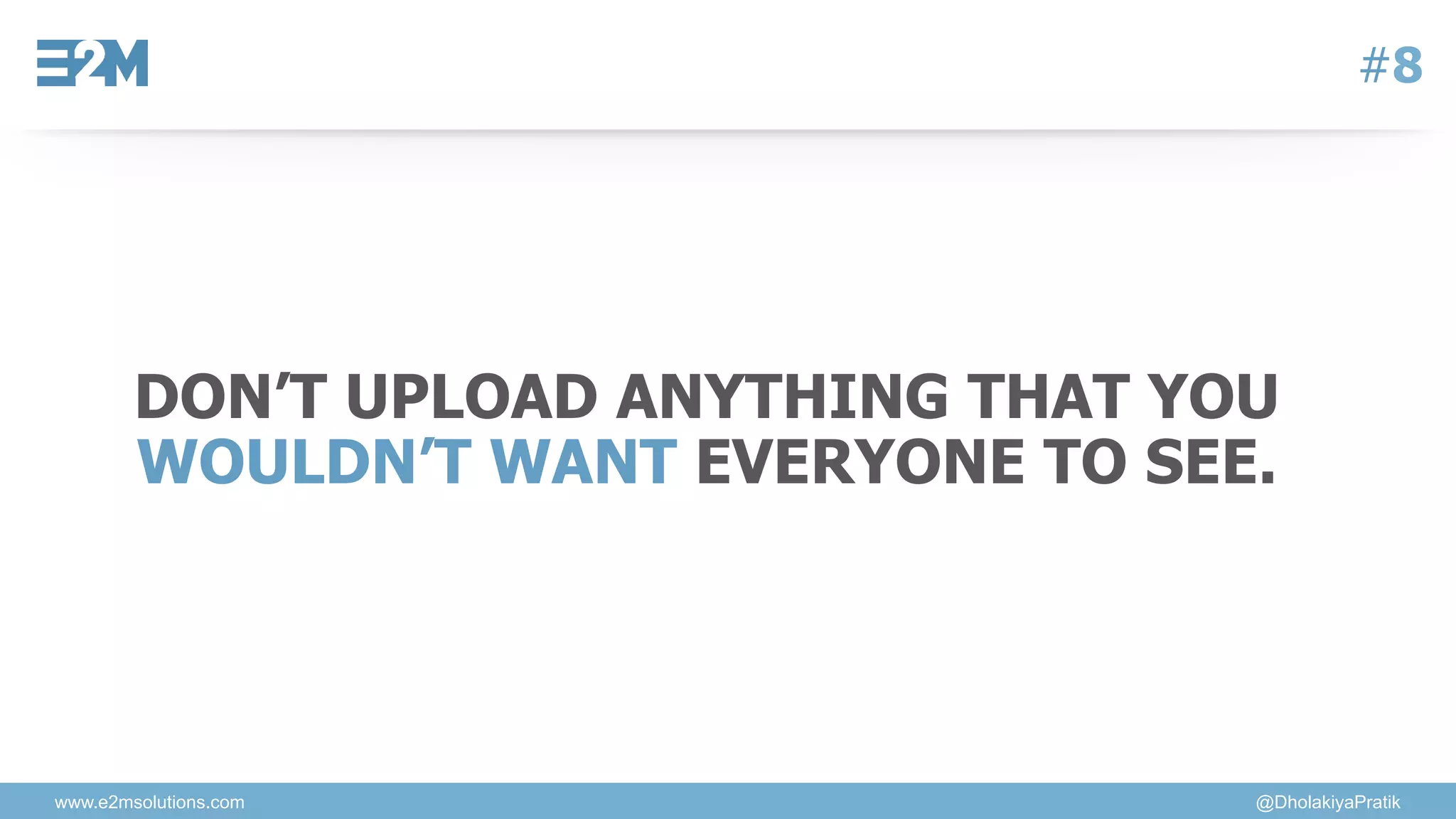 www.e2msolutions.com @DholakiyaPratik
#8
DON’T UPLOAD ANYTHING THAT YOU
WOULDN’T WANT EVERYONE TO SEE.
 