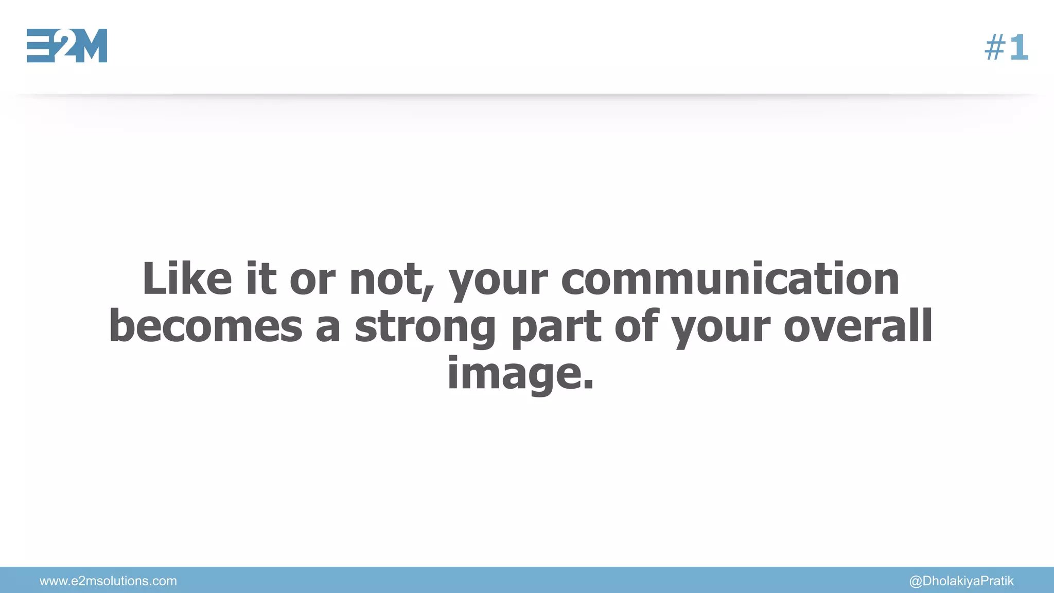 www.e2msolutions.com @DholakiyaPratik
#1
Like it or not, your communication
becomes a strong part of your overall
image.
 