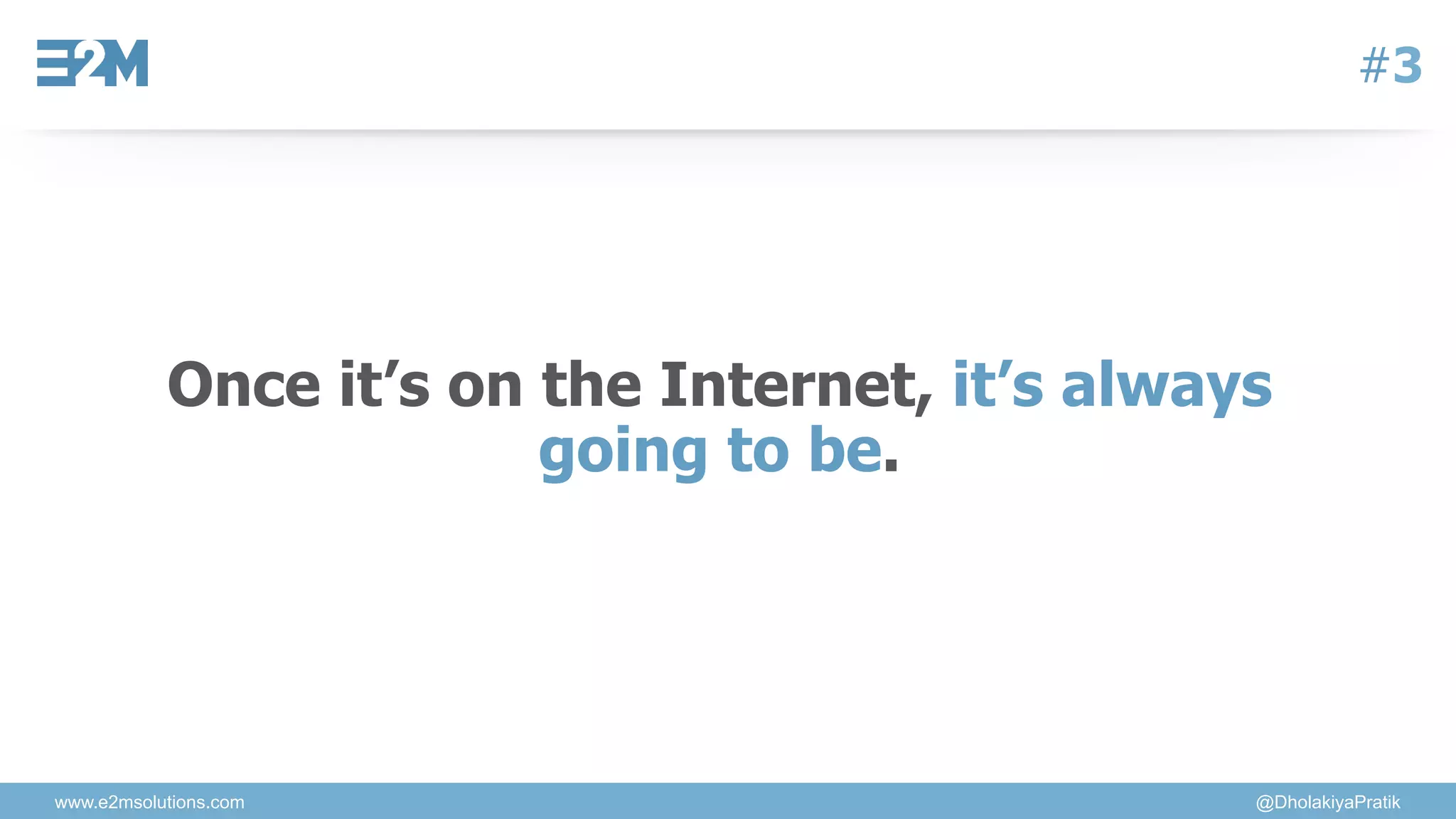 www.e2msolutions.com @DholakiyaPratik
#3
Once it’s on the Internet, it’s always
going to be.
 